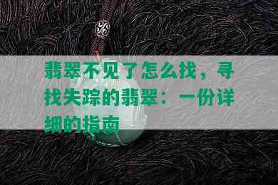 翡翠不见了怎么找，寻找失踪的翡翠：一份详细的指南