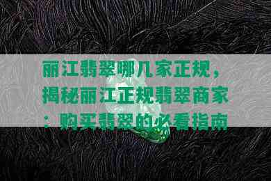 丽江翡翠哪几家正规，揭秘丽江正规翡翠商家：购买翡翠的必看指南