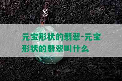 元宝形状的翡翠-元宝形状的翡翠叫什么