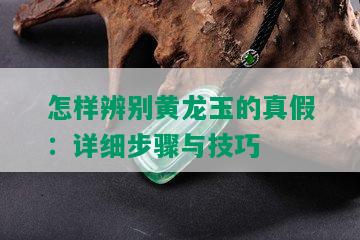 怎样辨别黄龙玉的真假：详细步骤与技巧