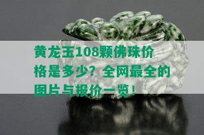 黄龙玉108颗佛珠价格是多少？全网最全的图片与报价一览！