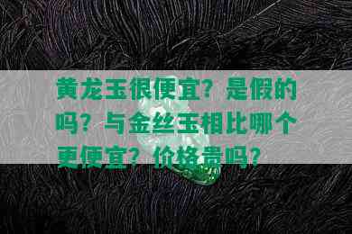 黄龙玉很便宜？是假的吗？与金丝玉相比哪个更便宜？价格贵吗？