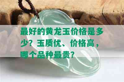 更好的黄龙玉价格是多少？玉质优、价格高，哪个品种最贵？