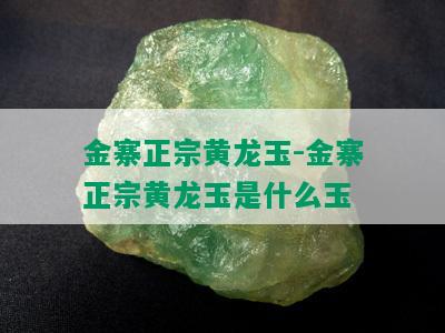 金寨正宗黄龙玉-金寨正宗黄龙玉是什么玉