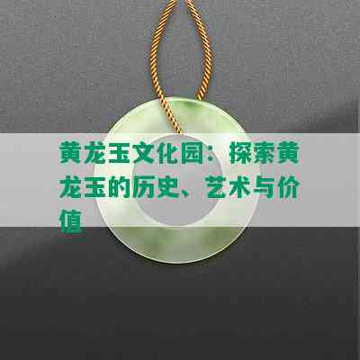 黄龙玉文化园：探索黄龙玉的历史、艺术与价值