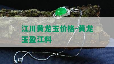 江川黄龙玉价格-黄龙玉盈江料