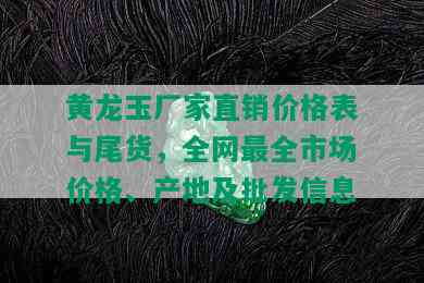 黄龙玉厂家直销价格表与尾货，全网最全市场价格、产地及批发信息