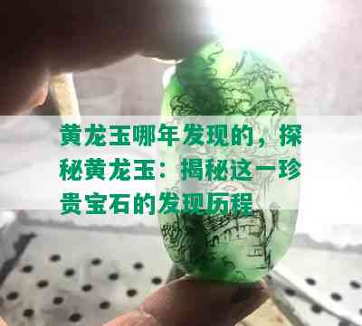 黄龙玉哪年发现的，探秘黄龙玉：揭秘这一珍贵宝石的发现历程