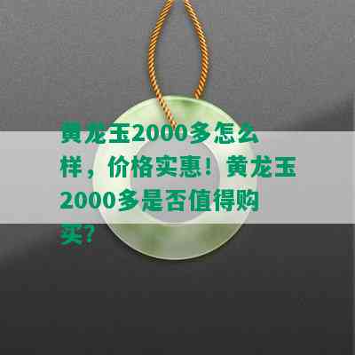 黄龙玉2000多怎么样，价格实惠！黄龙玉2000多是否值得购买？