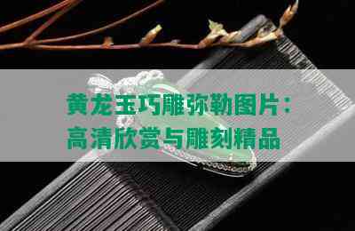 黄龙玉巧雕弥勒图片：高清欣赏与雕刻精品