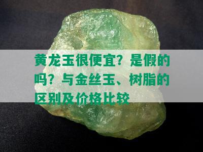 黄龙玉很便宜？是假的吗？与金丝玉、树脂的区别及价格比较