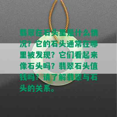 翡翠在石头里是什么情况？它的石头通常在哪里被发现？它们看起来像石头吗？翡翠石头值钱吗？请了解翡翠与石头的关系。