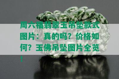 周六福翡翠玉吊坠款式图片：真的吗？价格如何？玉佛吊坠图片全览！