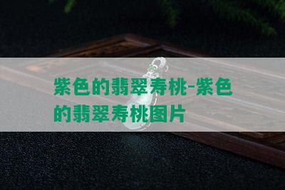 紫色的翡翠寿桃-紫色的翡翠寿桃图片