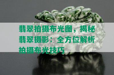 翡翠拍摄布光图，揭秘翡翠摄影：全方位解析拍摄布光技巧