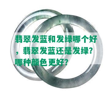 翡翠发蓝和发绿哪个好，翡翠发蓝还是发绿？哪种颜色更好？