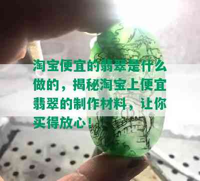 淘宝便宜的翡翠是什么做的，揭秘淘宝上便宜翡翠的制作材料，让你买得放心！