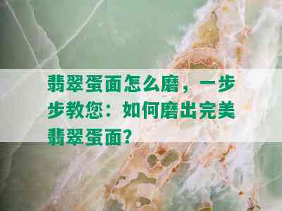 翡翠蛋面怎么磨，一步步教您：如何磨出完美翡翠蛋面？