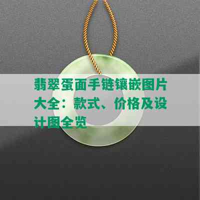 翡翠蛋面手链镶嵌图片大全：款式、价格及设计图全览