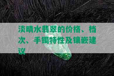 淡晴水翡翠的价格、档次、手镯特性及镶嵌建议