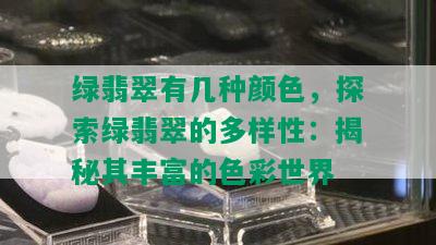 绿翡翠有几种颜色，探索绿翡翠的多样性：揭秘其丰富的色彩世界