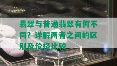 翡翠与普通翡翠有何不同？详解两者之间的区别及价格比较