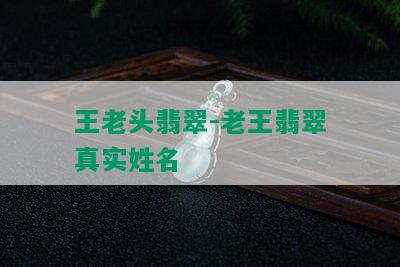 王老头翡翠-老王翡翠真实姓名