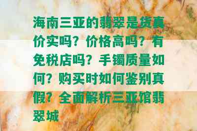 海南三亚的翡翠是货真价实吗？价格高吗？有免税店吗？手镯质量如何？购买时如何鉴别真假？全面解析三亚馆翡翠城