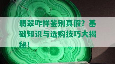 翡翠咋样鉴别真假？基础知识与选购技巧大揭秘！