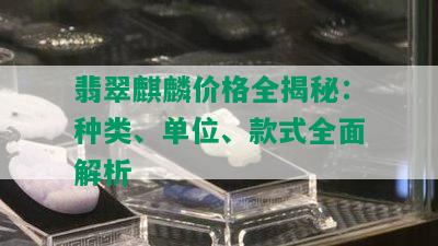 翡翠麒麟价格全揭秘：种类、单位、款式全面解析