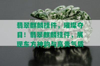 翡翠麒麟挂件，璀璨夺目！翡翠麒麟挂件，展现东方神韵与高贵气质