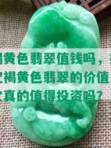 褐黄色翡翠值钱吗，探究褐黄色翡翠的价值：它真的值得投资吗？