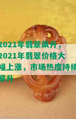 2021年翡翠飙升，2021年翡翠价格大幅上涨，市场热度持续攀升