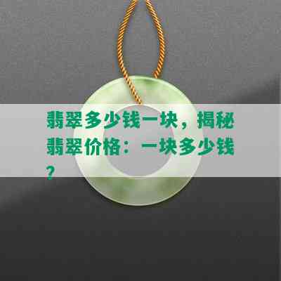 翡翠多少钱一块，揭秘翡翠价格：一块多少钱？