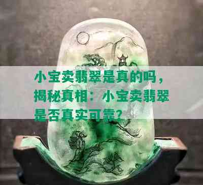 小宝卖翡翠是真的吗，揭秘真相：小宝卖翡翠是否真实可靠？