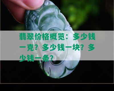 翡翠价格概览：多少钱一克？多少钱一块？多少钱一条？