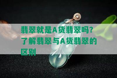 翡翠就是A货翡翠吗？了解翡翠与A货翡翠的区别