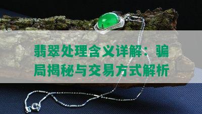 翡翠处理含义详解：骗局揭秘与交易方式解析