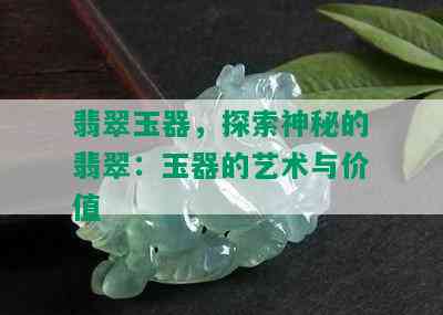 翡翠玉器，探索神秘的翡翠：玉器的艺术与价值