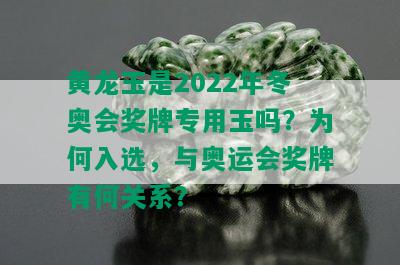 黄龙玉是2022年冬奥会奖牌专用玉吗？为何入选，与奥运会奖牌有何关系？