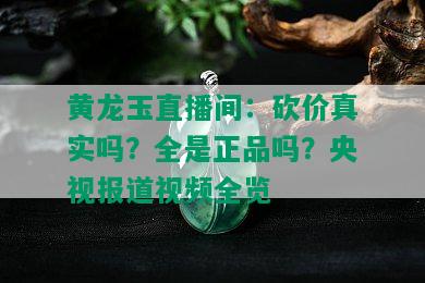 黄龙玉直播间：砍价真实吗？全是正品吗？央视报道视频全览