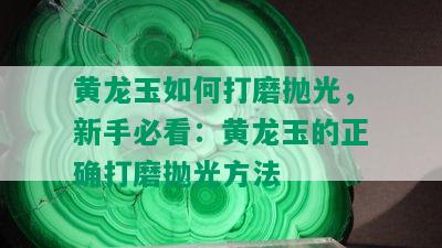 黄龙玉如何打磨抛光，新手必看：黄龙玉的正确打磨抛光方法