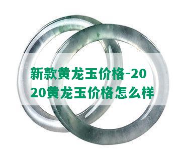 新款黄龙玉价格-2020黄龙玉价格怎么样