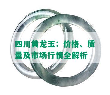 四川黄龙玉：价格、质量及市场行情全解析