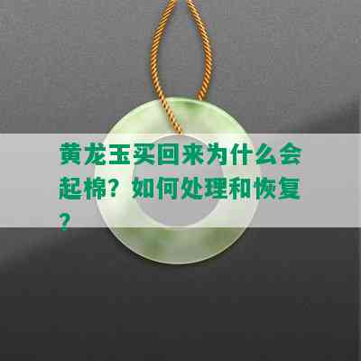 黄龙玉买回来为什么会起棉？如何处理和恢复？