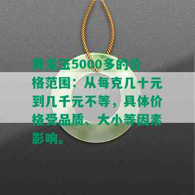 黄龙玉5000多的价格范围：从每克几十元到几千元不等，具体价格受品质、大小等因素影响。