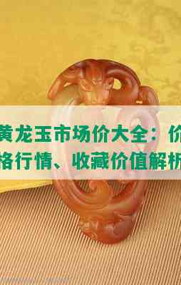 黄龙玉市场价大全：价格行情、收藏价值解析