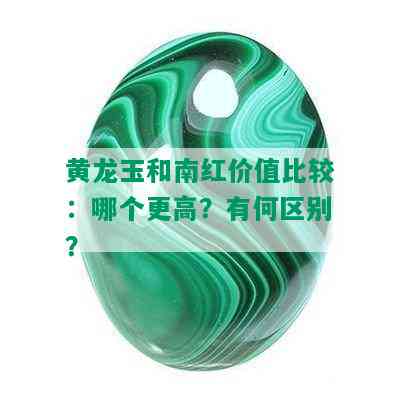 黄龙玉和南红价值比较：哪个更高？有何区别？