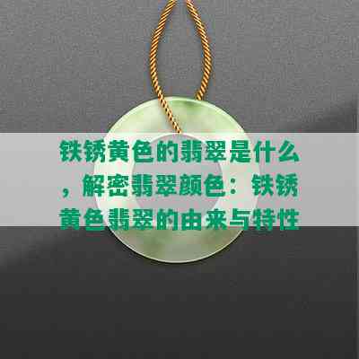 铁锈黄色的翡翠是什么，解密翡翠颜色：铁锈黄色翡翠的由来与特性