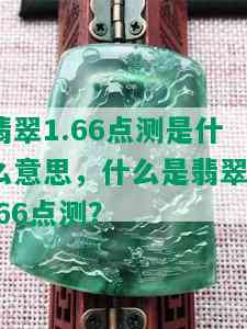 翡翠1.66点测是什么意思，什么是翡翠1.66点测？